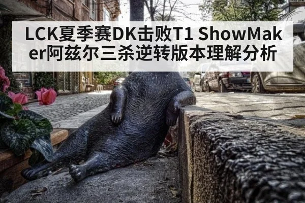 LCK夏季赛DK击败T1 ShowMaker阿兹尔三杀逆转版本理解分析（kaiyun）