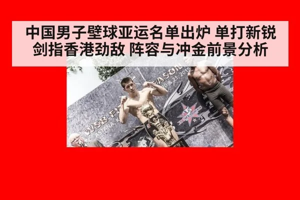 中国男子壁球亚运名单出炉 单打新锐剑指香港劲敌 阵容与冲金前景分析（kaiyun）