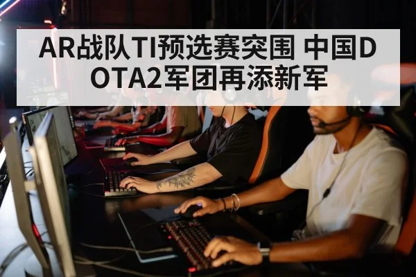 AR战队TI预选赛突围 中国DOTA2军团再添新军（kaiyun）