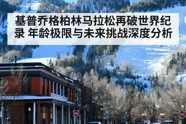 基普乔格柏林马拉松再破世界纪录 年龄极限与未来挑战深度分析 | kaiyun