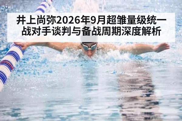 井上尚弥2026年9月超雏量级统一战对手谈判与备战周期深度解析（kaiyun）