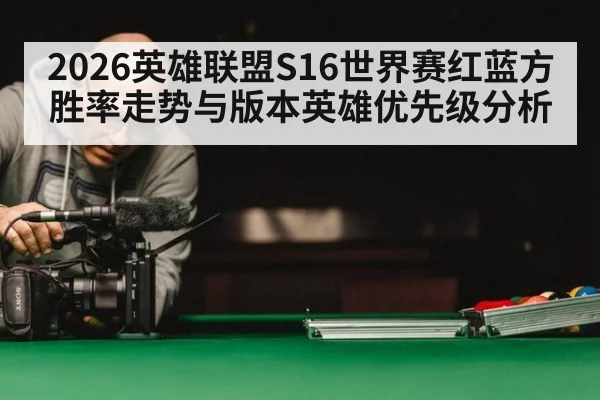 2026英雄联盟S16世界赛红蓝方胜率走势与版本英雄优先级分析 | kaiyun