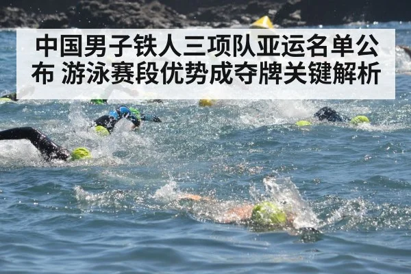 中国男子铁人三项队亚运名单公布 游泳赛段优势成夺牌关键解析（kaiyun）