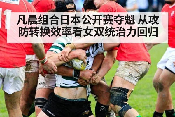 凡晨组合日本公开赛夺魁 从攻防转换效率看女双统治力回归（kaiyun）