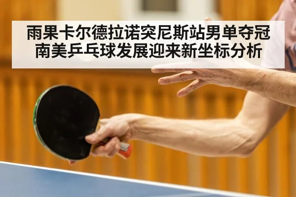 雨果卡尔德拉诺突尼斯站男单夺冠 南美乒乓球发展迎来新坐标分析
