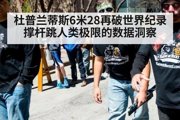 杜普兰蒂斯6米28再破世界纪录 撑杆跳人类极限的数据洞察