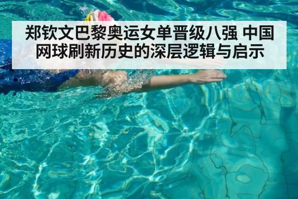 郑钦文巴黎奥运女单晋级八强 中国网球刷新历史的深层逻辑与启示