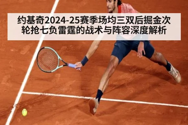 约基奇2024-25赛季场均三双后掘金次轮抢七负雷霆的战术与阵容深度解析 - kaiyun
